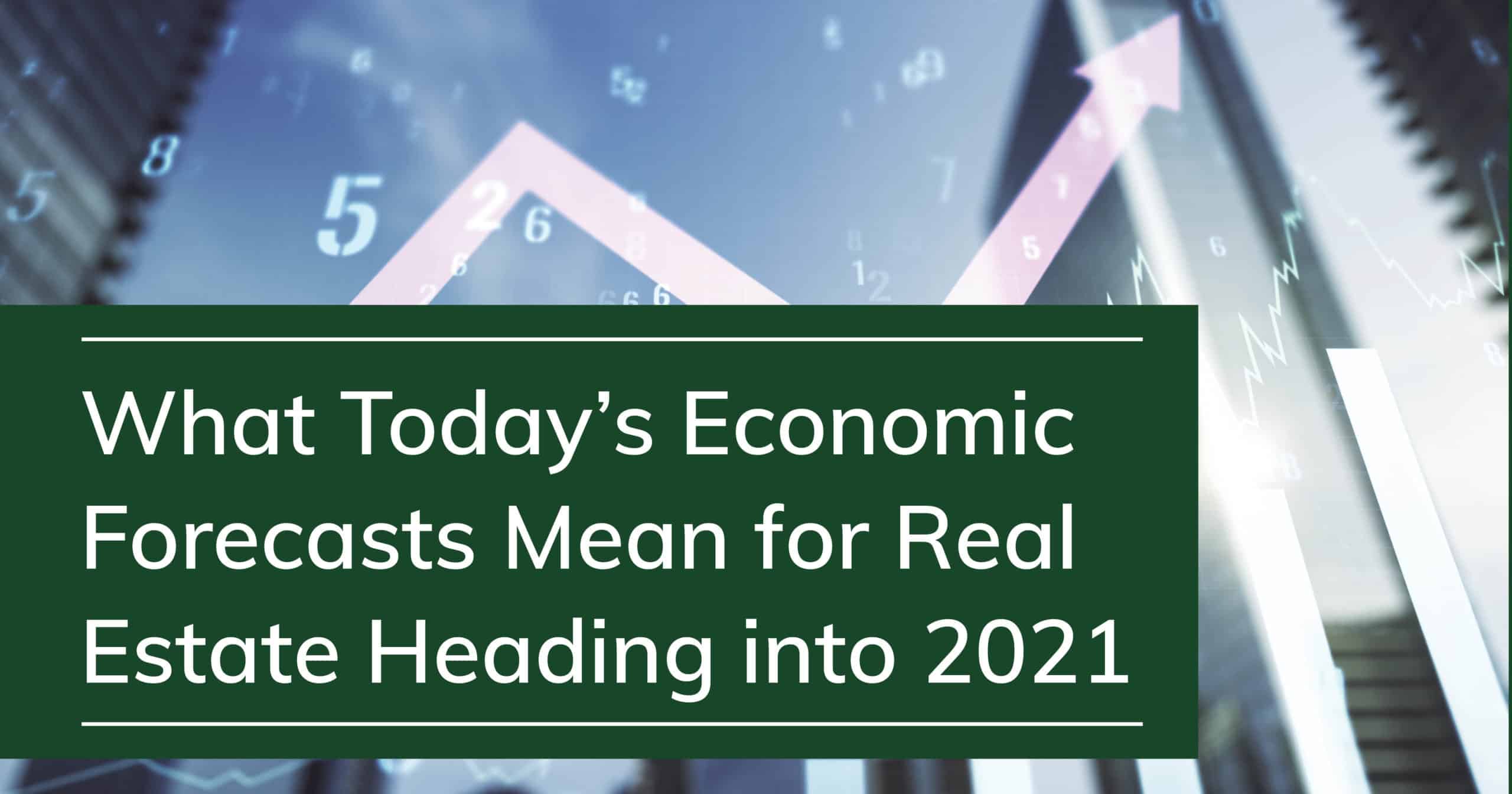 What Today's Economic Forecasts Mean for Real Estate Heading into 2021